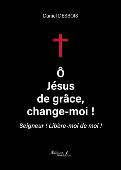 DESBOIS DANIEL - Ô Jésus de grâce, change-moi !