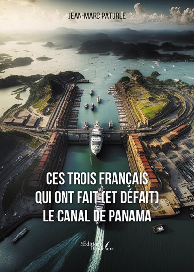 PATURLE JEAN-MARC - Ces trois Français qui ont fait (et défait) le canal de Panama